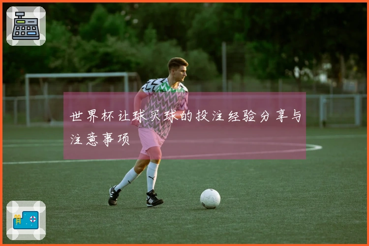 世界杯让球买球的投注经验分享与注意事项