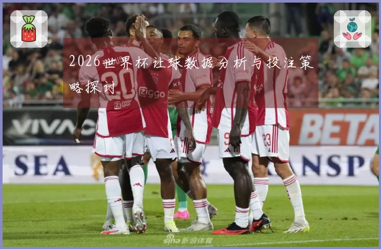 2026世界杯让球数据分析与投注策略探讨