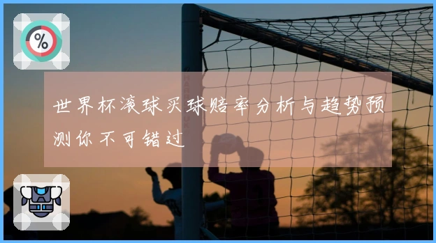 世界杯滚球买球赔率分析与趋势预测你不可错过