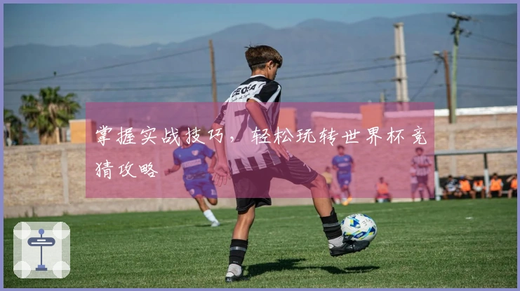 掌握实战技巧，轻松玩转世界杯竞猜攻略