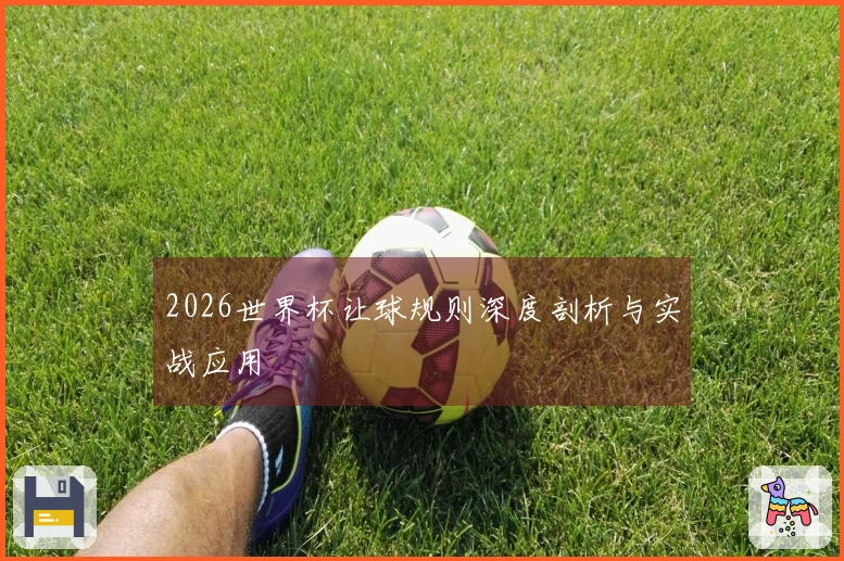 2026世界杯让球规则深度剖析与实战应用
