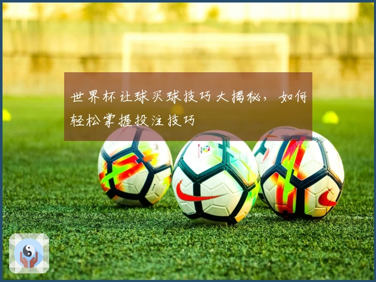 世界杯让球买球技巧大揭秘，如何轻松掌握投注技巧