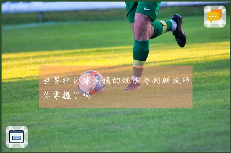 世界杯让球竞猜的玩法与判断技巧你掌握了吗