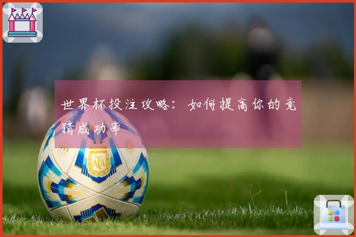世界杯投注攻略：如何提高你的竞猜成功率