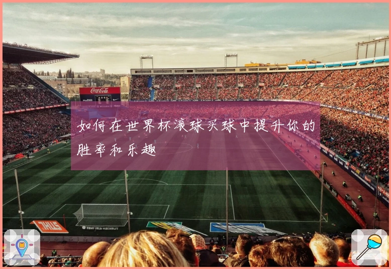 如何在世界杯滚球买球中提升你的胜率和乐趣