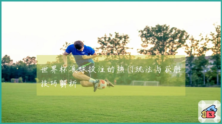 世界杯滚球投注的热门玩法与获胜技巧解析