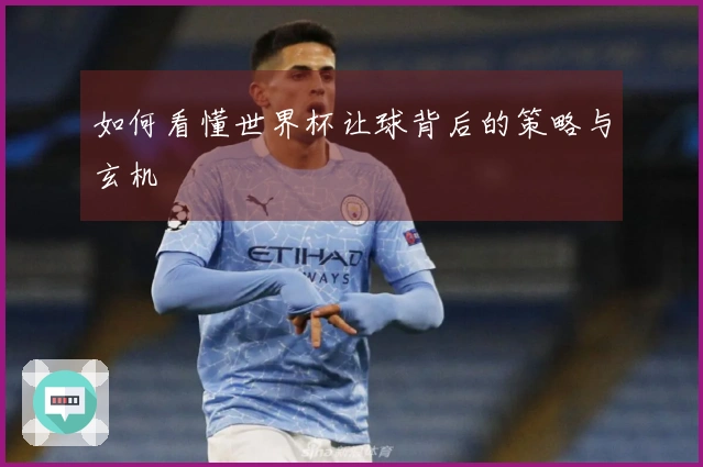 如何看懂世界杯让球背后的策略与玄机