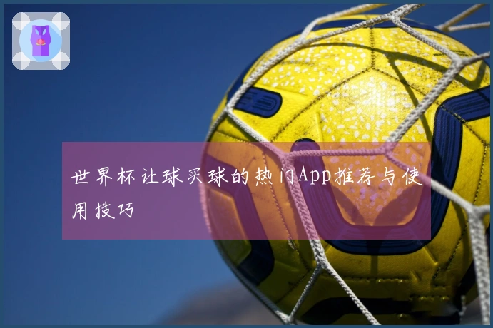 世界杯让球买球的热门App推荐与使用技巧