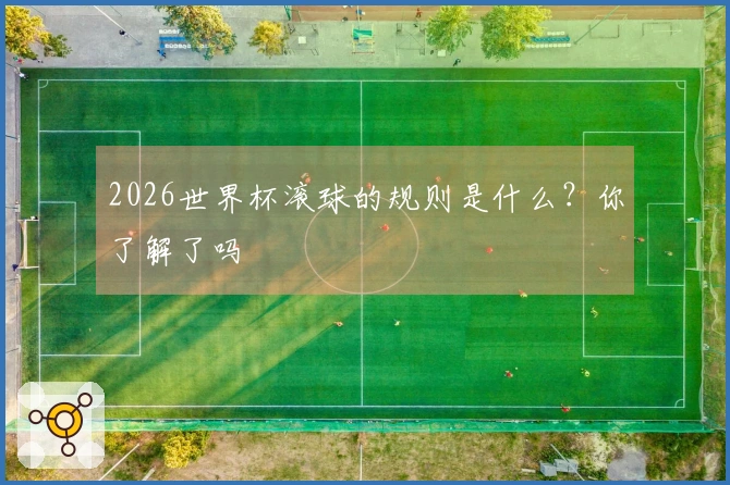 2026世界杯滚球的规则是什么？你了解了吗